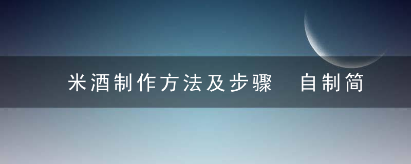 米酒制作方法及步骤 自制简单米酒做法